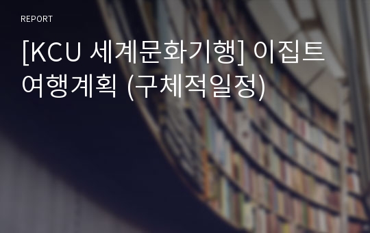 [KCU 세계문화기행] 이집트 여행계획 (구체적일정)