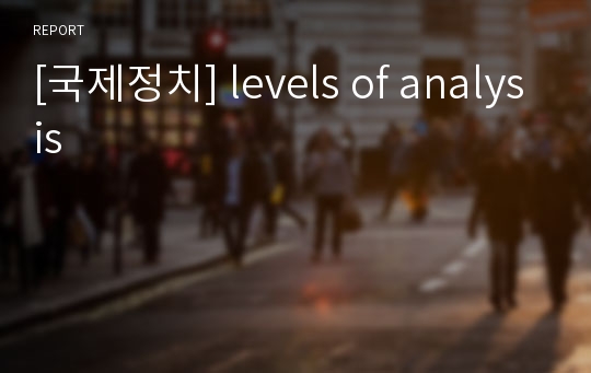 [국제정치] levels of analysis