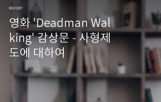 영화 &#039;Deadman Walking&#039; 감상문 - 사형제도에 대하여