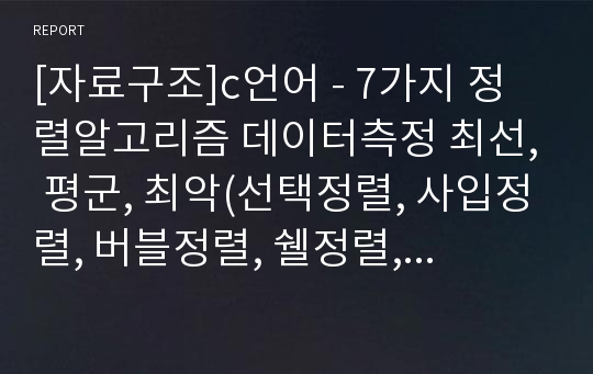 [자료구조]c언어 - 7가지 정렬알고리즘 데이터측정 최선, 평군, 최악(선택정렬, 사입정렬, 버블정렬, 쉘정렬, 합병정렬, 퀵정렬, 히프정렬)