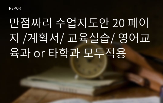 만점짜리 수업지도안 20 페이지 /계획서/ 교육실습/ 영어교육과 or 타학과 모두적용