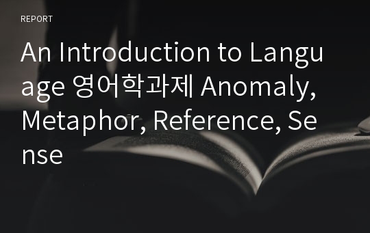 An Introduction to Language 영어학과제 Anomaly, Metaphor, Reference, Sense