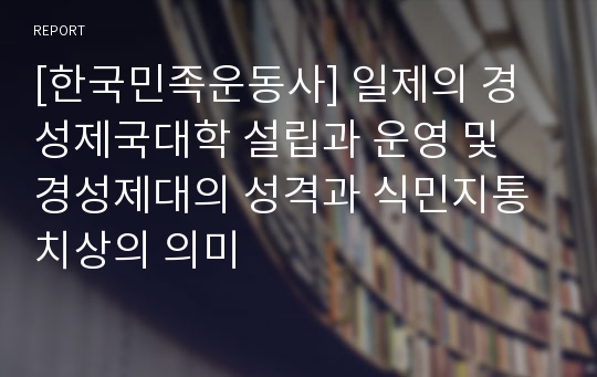[한국민족운동사] 일제의 경성제국대학 설립과 운영 및 경성제대의 성격과 식민지통치상의 의미