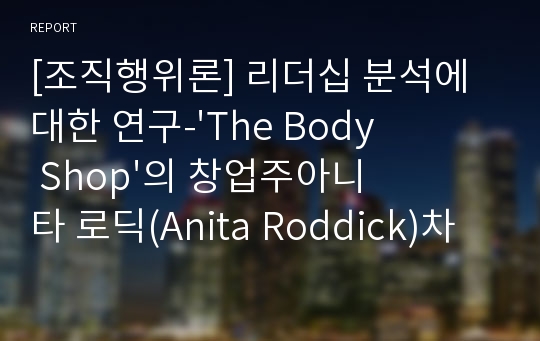 [조직행위론] 리더십 분석에 대한 연구-&#039;The Body Shop&#039;의 창업주아니타 로딕(Anita Roddick)차세대 China 리더후진타오