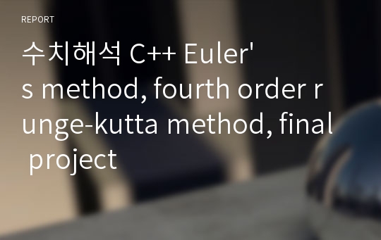 수치해석 C++ Euler&#039;s method, fourth order runge-kutta method, final project