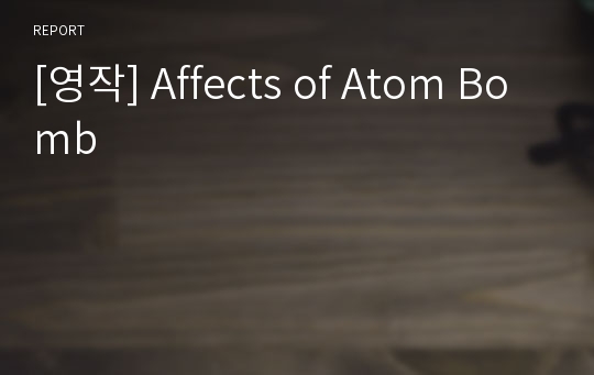 [영작] Affects of Atom Bomb