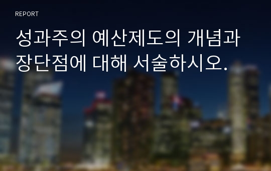 성과주의 예산제도의 개념과 장단점에 대해 서술하시오.