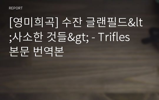 [영미희곡] 수잔 글랜필드&lt;사소한 것들&gt; - Trifles 본문 번역본