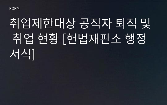 취업제한대상 공직자 퇴직 및 취업 현황 [헌법재판소 행정서식]