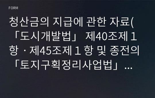 청산금의 지급에 관한 자료(「도시개발법」 제40조제１항ㆍ제45조제１항 및 종전의 「토지구획정리사업법」 제52조제１항ㆍ제68조제１항 관련) [기획재정부 행정서식]