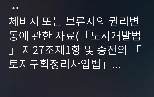 체비지 또는 보류지의 권리변동에 관한 자료(「도시개발법」 제27조제1항 및 종전의 「토지구획정리사업법」 제46조제2항 관련) [기획재정부 행정서식]