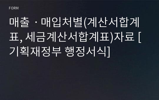 매출ㆍ매입처별(계산서합계표, 세금계산서합계표)자료 [기획재정부 행정서식]