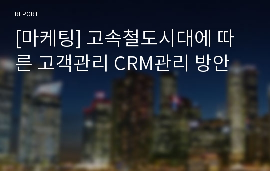 [마케팅] 고속철도시대에 따른 고객관리 CRM관리 방안