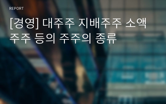 [경영] 대주주 지배주주 소액주주 등의 주주의 종류