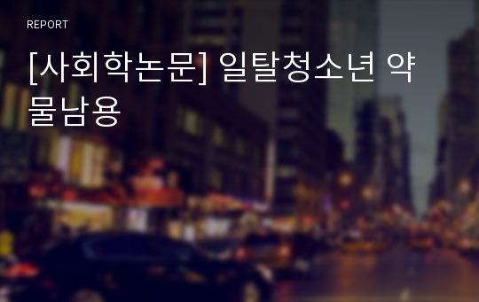 [사회학논문] 일탈청소년 약물남용