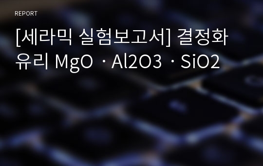 [세라믹 실험보고서] 결정화 유리 MgOㆍAl2O3ㆍSiO2