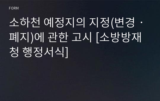 소하천 예정지의 지정(변경ㆍ폐지)에 관한 고시 [소방방재청 행정서식]