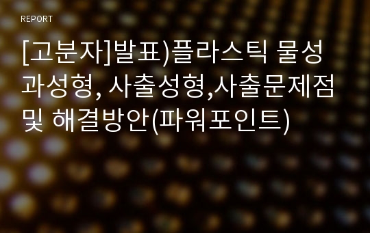 [고분자]발표)플라스틱 물성과성형, 사출성형,사출문제점및 해결방안(파워포인트)