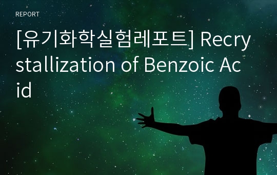 [유기화학실험레포트] Recrystallization of Benzoic Acid