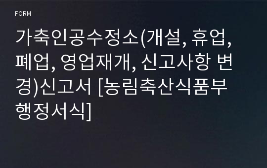 가축인공수정소(개설, 휴업, 폐업, 영업재개, 신고사항 변경)신고서 [농림축산식품부 행정서식]