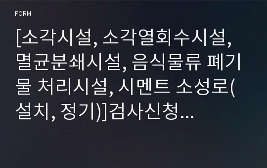 [소각시설, 소각열회수시설, 멸균분쇄시설, 음식물류 폐기물 처리시설, 시멘트 소성로(설치, 정기)]검사신청서 [환경부 행정서식]