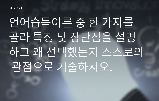 언어습득이론 중 한 가지를 골라 특징 및 장단점을 설명하고 왜 선택했는지 스스로의 관점으로 기술하시오.