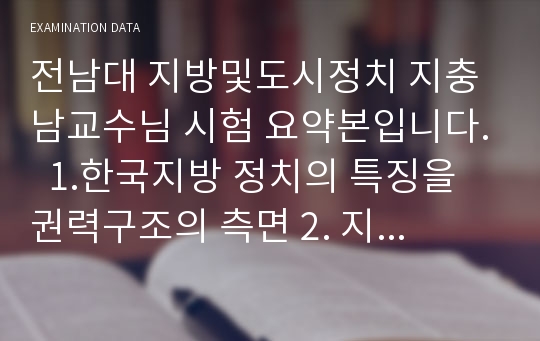 전남대 지방및도시정치 지충남교수님 시험 요약본입니다.  1.한국지방 정치의 특징을 권력구조의 측면 2. 지방정치의 민주성 제고 방안 3. 지역사회의 권력구조와 관련 엘리트주의 다원