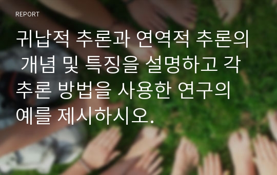 귀납적 추론과 연역적 추론의 개념 및 특징을 설명하고 각 추론 방법을 사용한 연구의 예를 제시하시오.