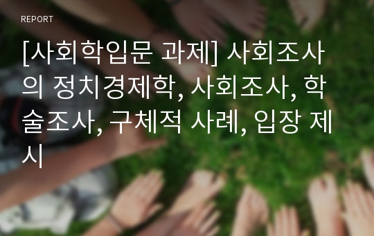 [사회학입문 과제] 사회조사의 정치경제학, 사회조사, 학술조사, 구체적 사례, 입장 제시