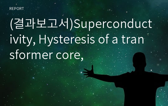 (결과보고서)Superconductivity, Hysteresis of a transformer core,
