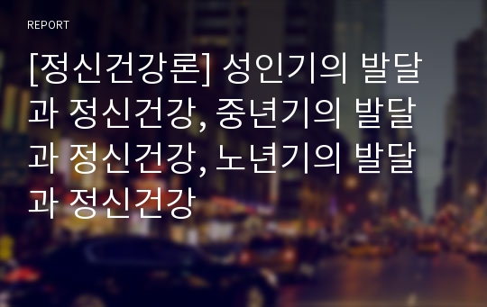 [정신건강론] 성인기의 발달과 정신건강, 중년기의 발달과 정신건강, 노년기의 발달과 정신건강