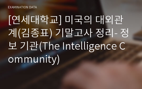 [연세대학교] 미국의 대외관계(김종표) 기말고사 정리- 정보 기관(The Intelligence Community)