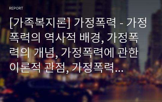 [가족복지론] 가정폭력 - 가정폭력의 역사적 배경, 가정폭력의 개념, 가정폭력에 관한 이론적 관점, 가정폭력가족에 대한 개입