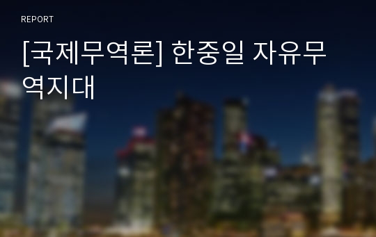 [국제무역론] 한중일 자유무역지대