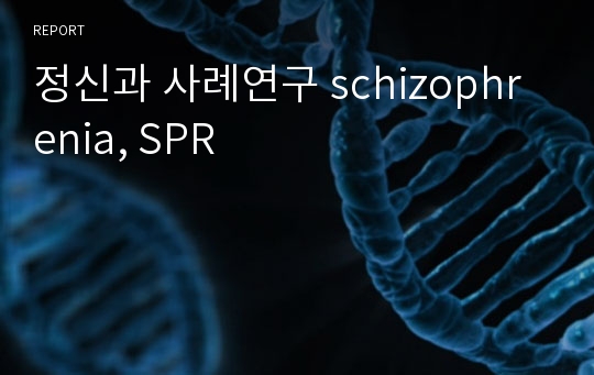 정신과 사례연구 schizophrenia, SPR
