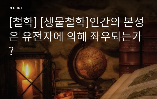 [철학] [생물철학]인간의 본성은 유전자에 의해 좌우되는가?