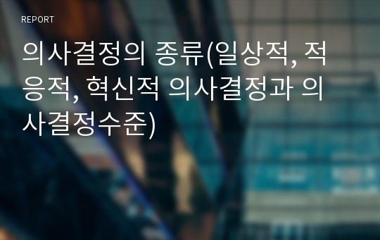 의사결정의 종류(일상적, 적응적, 혁신적 의사결정과 의사결정수준)