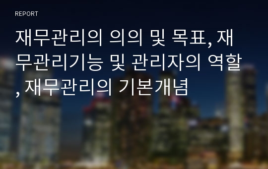 재무관리의 의의 및 목표, 재무관리기능 및 관리자의 역할, 재무관리의 기본개념