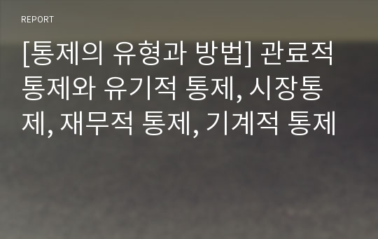 [통제의 유형과 방법] 관료적 통제와 유기적 통제, 시장통제, 재무적 통제, 기계적 통제