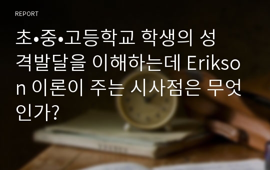 초•중•고등학교 학생의 성격발달을 이해하는데 Erikson 이론이 주는 시사점은 무엇인가?