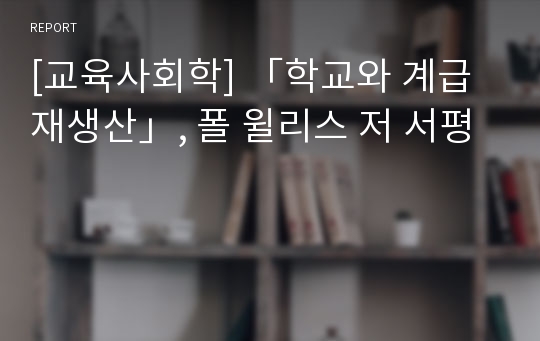 [교육사회학] 「학교와 계급 재생산」, 폴 윌리스 저 서평