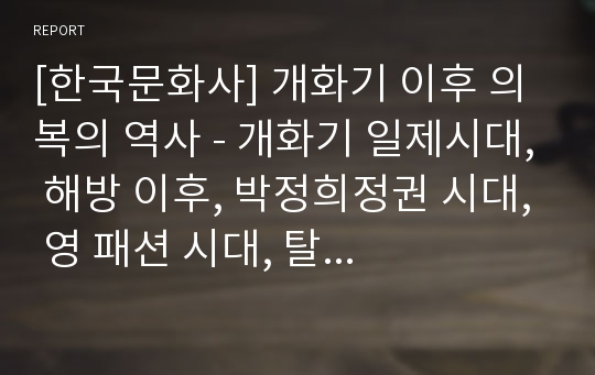 [한국문화사] 개화기 이후 의복의 역사 - 개화기 일제시대, 해방 이후, 박정희정권 시대, 영 패션 시대, 탈 유행 시대 옷의 역사