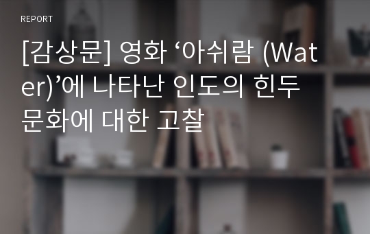 [감상문] 영화 ‘아쉬람 (Water)’에 나타난 인도의 힌두 문화에 대한 고찰