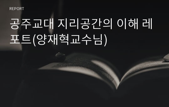 공주교대 지리공간의 이해 레포트(양재혁교수님)