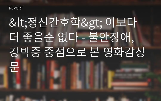 &lt;정신간호학&gt; 이보다 더 좋을순 없다 - 불안장애, 강박증 중점으로 본 영화감상문