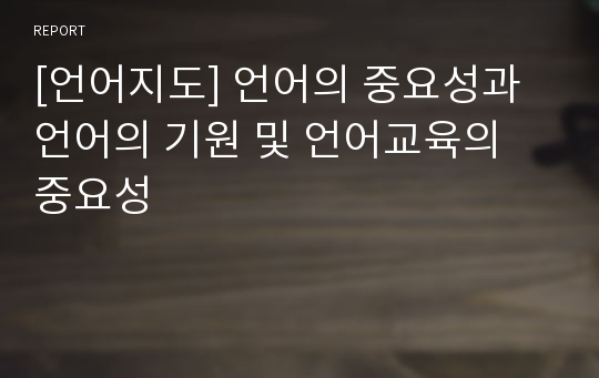 [언어지도] 언어의 중요성과 언어의 기원 및 언어교육의 중요성