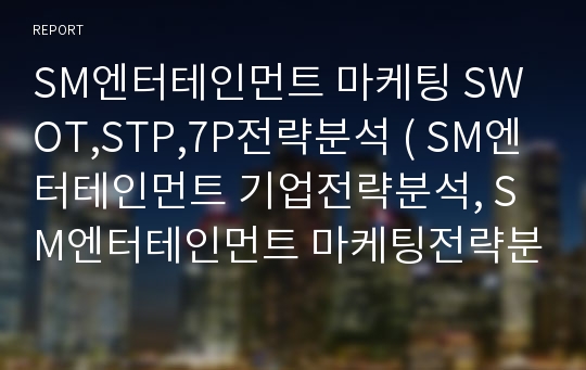 SM엔터테인먼트 마케팅 SWOT,STP,7P전략분석 ( SM엔터테인먼트 기업전략분석, SM엔터테인먼트 마케팅전략분석, SM 향후전략방안제안)