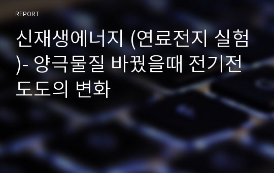 신재생에너지 (연료전지 실험)- 양극물질 바꿨을때 전기전도도의 변화