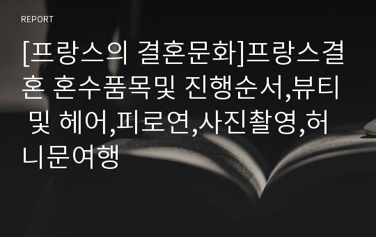 [프랑스의 결혼문화]프랑스결혼 혼수품목및 진행순서,뷰티 및 헤어,피로연,사진촬영,허니문여행