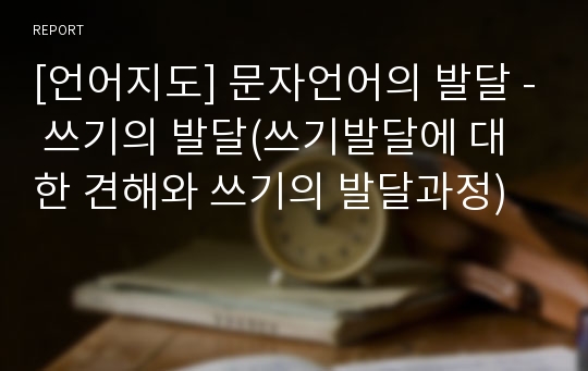 [언어지도] 문자언어의 발달 - 쓰기의 발달(쓰기발달에 대한 견해와 쓰기의 발달과정)